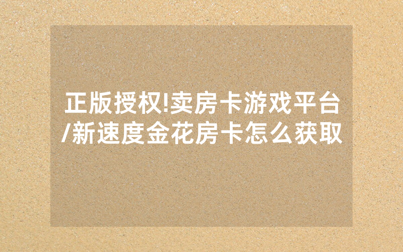 正版授权!卖房卡游戏平台/新速度金花房卡怎么获取