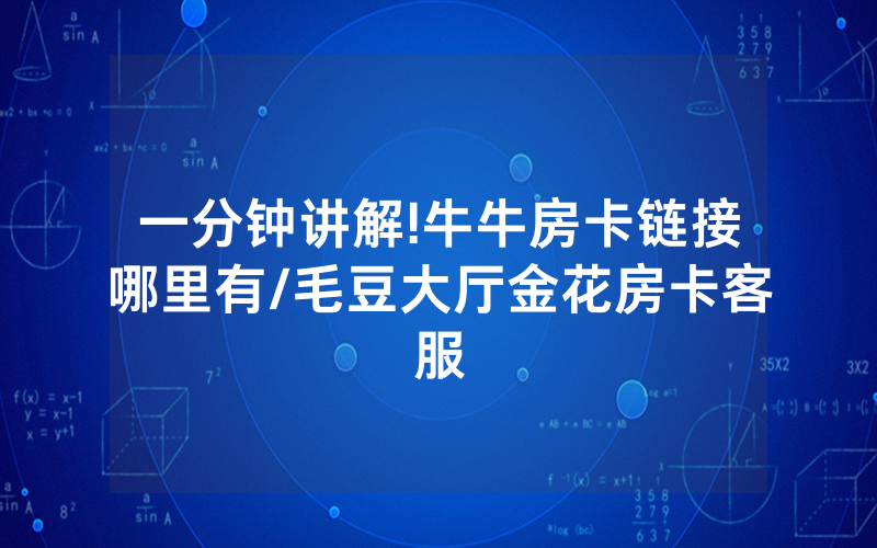 一分钟讲解!牛牛房卡链接哪里有/毛豆大厅金花房卡客服
