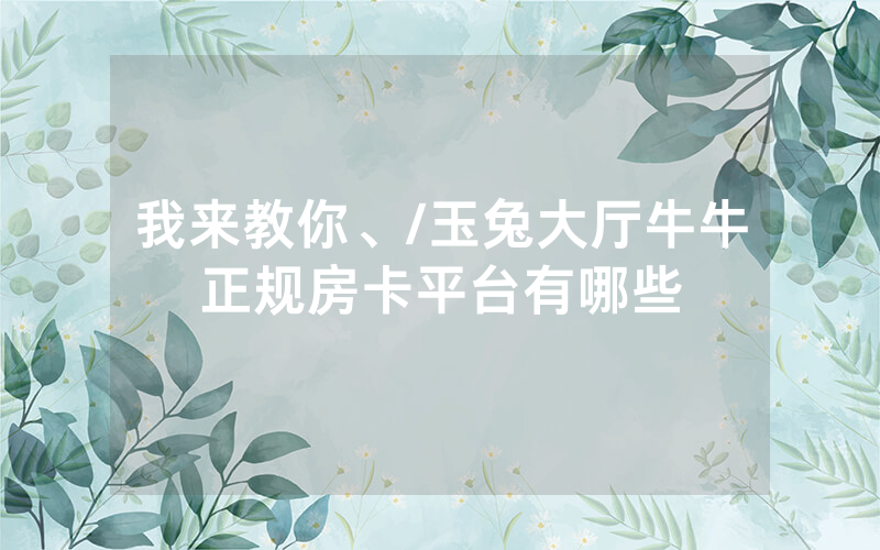 我来教你、/玉兔大厅牛牛正规房卡平台有哪些