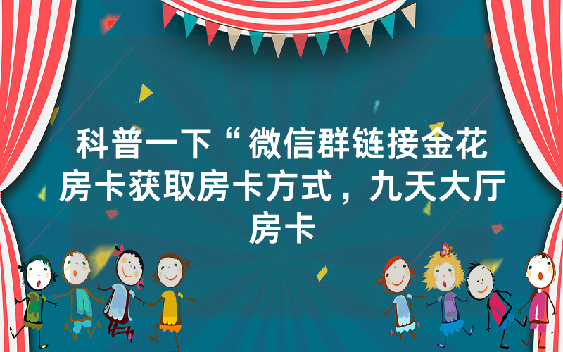 科普一下“微信群链接金花房卡获取房卡方式，九天大厅房卡