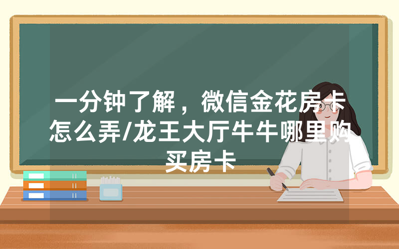 一分钟了解，微信金花房卡怎么弄/龙王大厅牛牛哪里购买房卡