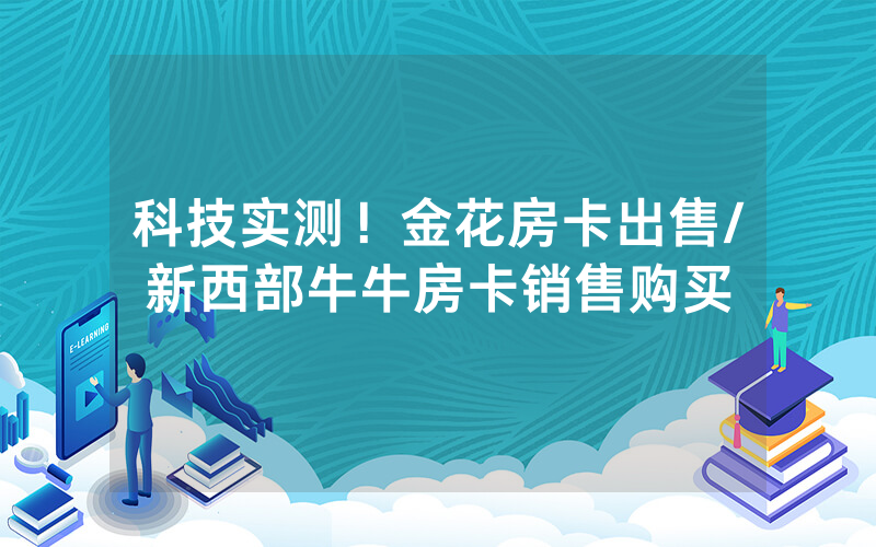 科技实测！金花房卡出售/新西部牛牛房卡销售购买