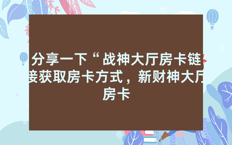 分享一下“战神大厅房卡链接获取房卡方式，新财神大厅房卡