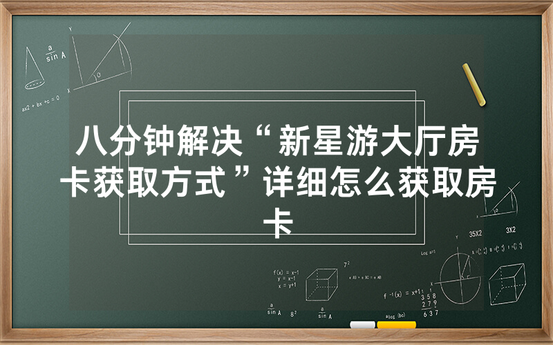 八分钟解决“新星游大厅房卡获取方式”详细怎么获取房卡