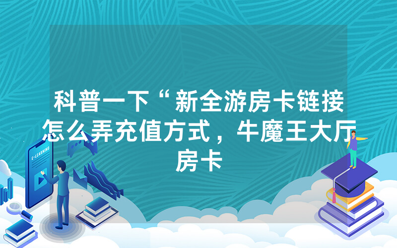 科普一下“新全游房卡链接怎么弄充值方式，牛魔王大厅房卡
