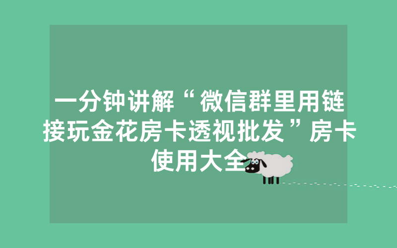 一分钟讲解“微信群里用链接玩金花房卡透视批发”房卡使用大全