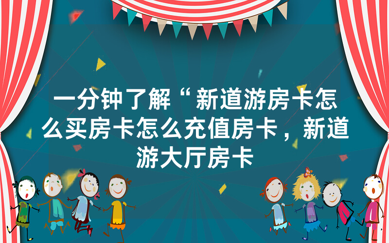 一分钟了解“新道游房卡怎么买房卡怎么充值房卡，新道游大厅房卡