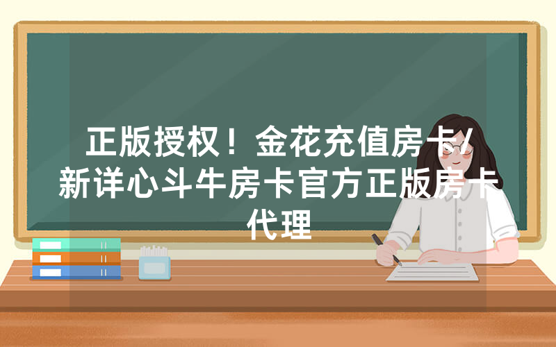 正版授权！金花充值房卡/新详心斗牛房卡官方正版房卡代理