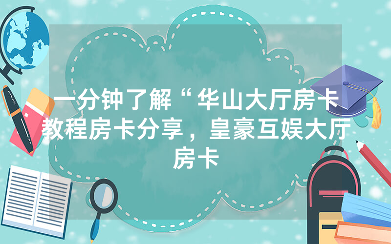 一分钟了解“华山大厅房卡教程房卡分享，皇豪互娱大厅房卡
