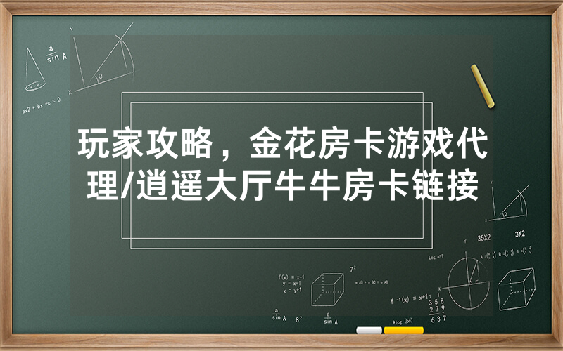 玩家攻略，金花房卡游戏代理/逍遥大厅牛牛房卡链接
