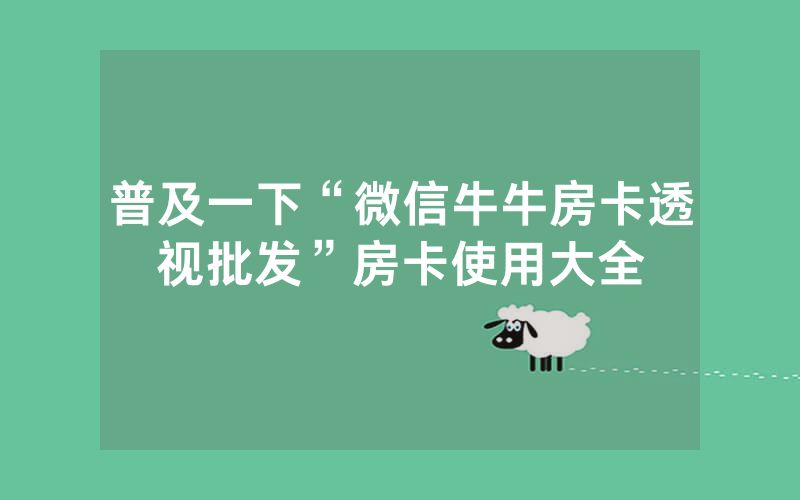普及一下“微信牛牛房卡透视批发”房卡使用大全