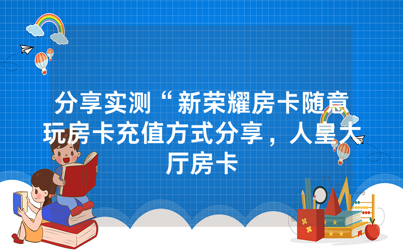 分享实测“新荣耀房卡随意玩房卡充值方式分享，人皇大厅房卡