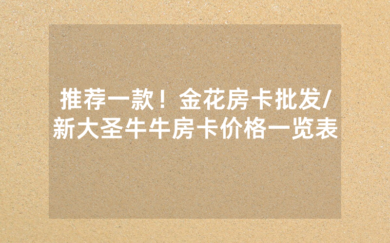 推荐一款！金花房卡批发/新大圣牛牛房卡价格一览表