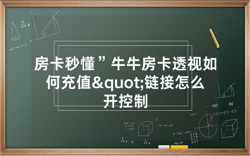 房卡秒懂”牛牛房卡透视如何充值"链接怎么开控制