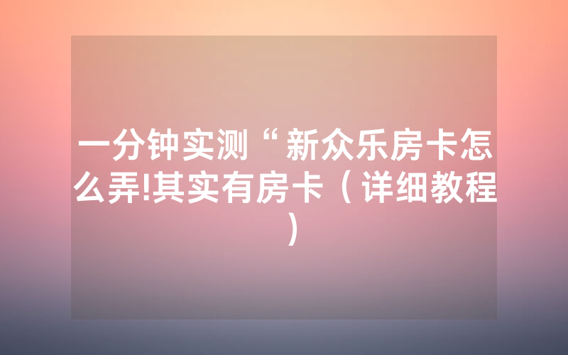 一分钟实测“新众乐房卡怎么弄!其实有房卡（详细教程）