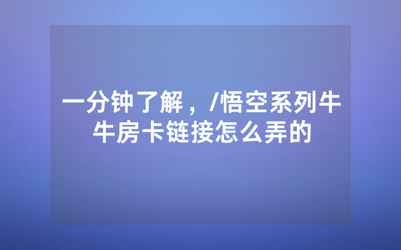 一分钟了解，/悟空系列牛牛房卡链接怎么弄的