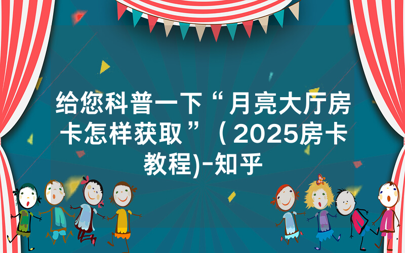 给您科普一下“月亮大厅房卡怎样获取”（2025房卡教程)-知乎