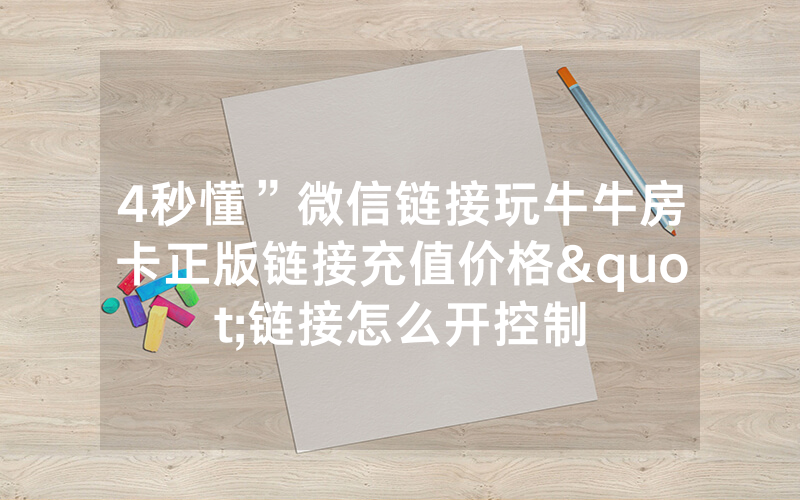 4秒懂”微信链接玩牛牛房卡正版链接充值价格"链接怎么开控制