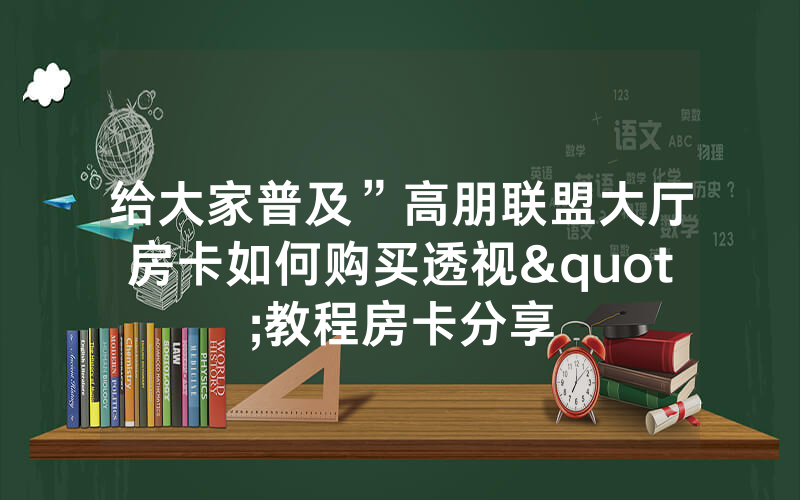 给大家普及”高朋联盟大厅房卡如何购买透视"教程房卡分享