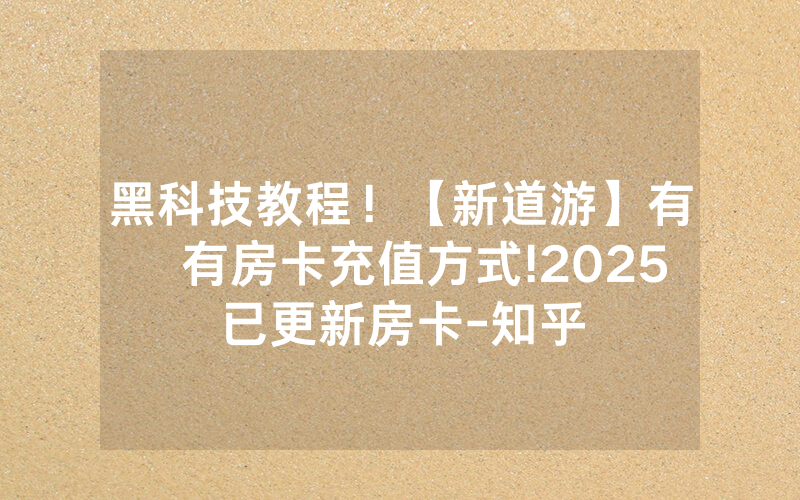 黑科技教程！【新道游】有沒有房卡充值方式!2025已更新房卡-知乎