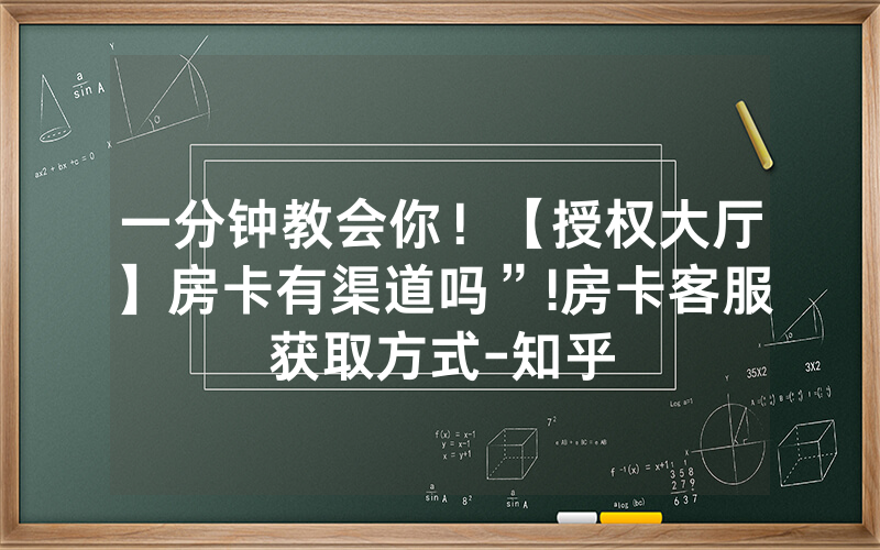 一分钟教会你！【授权大厅】房卡有渠道吗”!房卡客服获取方式-知乎