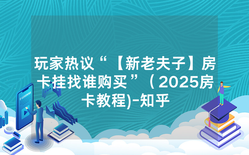 玩家热议“【新老夫子】房卡挂找谁购买”（2025房卡教程)-知乎