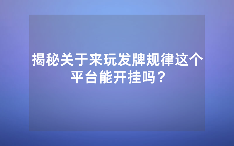 揭秘关于来玩发牌规律这个平台能开挂吗？