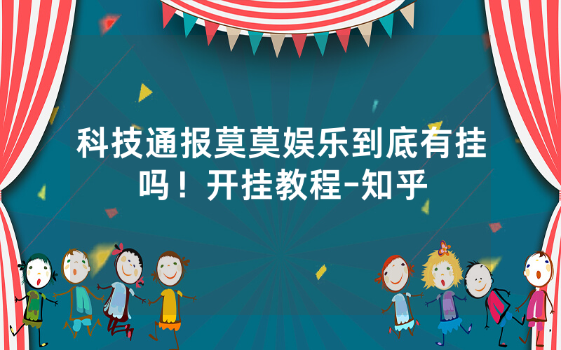 科技通报莫莫娱乐到底有挂吗！开挂教程-知乎