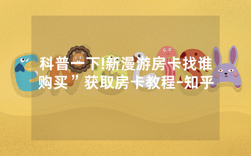 科普一下!新漫游房卡找谁购买”获取房卡教程-知乎