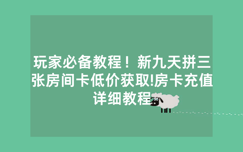 玩家必备教程！新九天拼三张房间卡低价获取!房卡充值详细教程