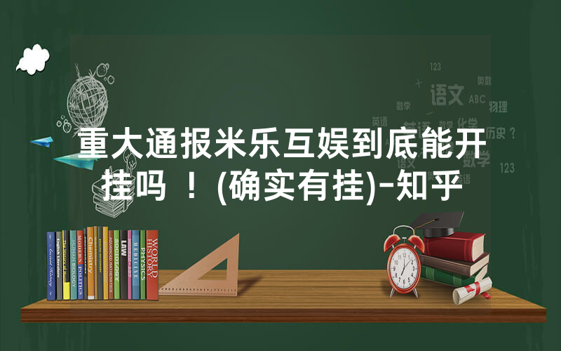 重大通报米乐互娱到底能开挂吗 ！(确实有挂)-知乎