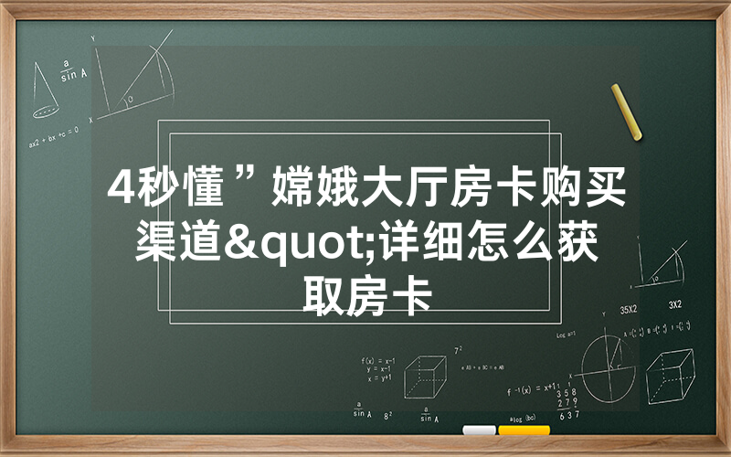 4秒懂”嫦娥大厅房卡购买渠道"详细怎么获取房卡