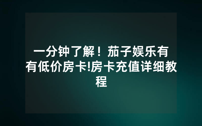 一分钟了解！茄子娱乐有沒有低价房卡!房卡充值详细教程