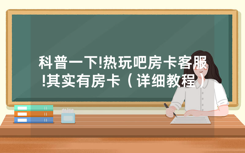 科普一下!热玩吧房卡客服!其实有房卡（详细教程）