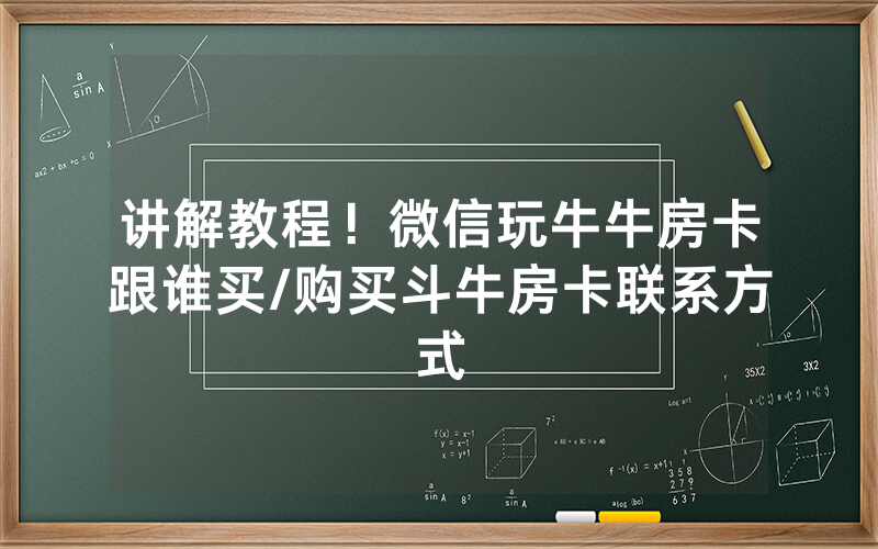 讲解教程！微信玩牛牛房卡跟谁买/购买斗牛房卡联系方式