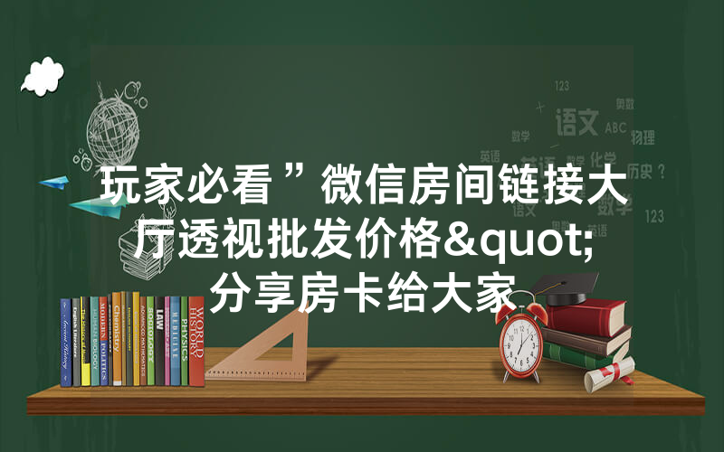 玩家必看”微信房间链接大厅透视批发价格"分享房卡给大家
