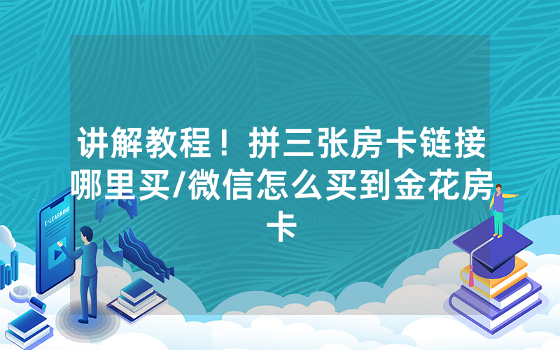 讲解教程！拼三张房卡链接哪里买/微信怎么买到金花房卡