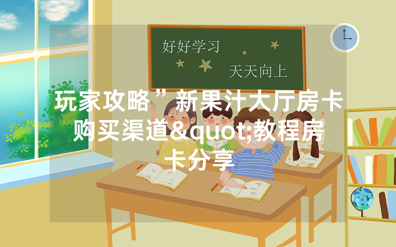玩家攻略”新果汁大厅房卡购买渠道"教程房卡分享