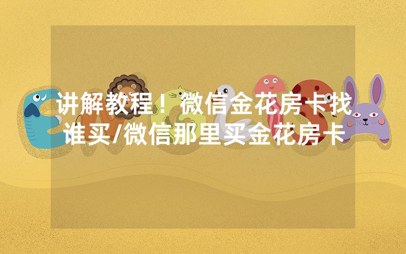 讲解教程！微信金花房卡找谁买/微信那里买金花房卡