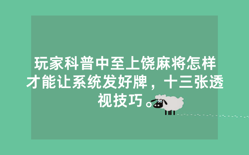 玩家科普中至上饶麻将怎样才能让系统发好牌，十三张透视技巧。