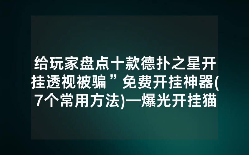 给玩家盘点十款德扑之星开挂透视被骗”免费开挂神器(7个常用方法)—爆光开挂猫腻详情
