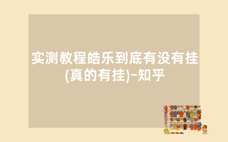 实测教程皓乐到底有没有挂(真的有挂)-知乎