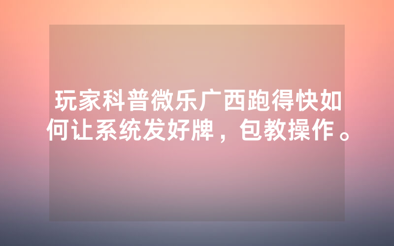 玩家科普微乐广西跑得快如何让系统发好牌，包教操作。