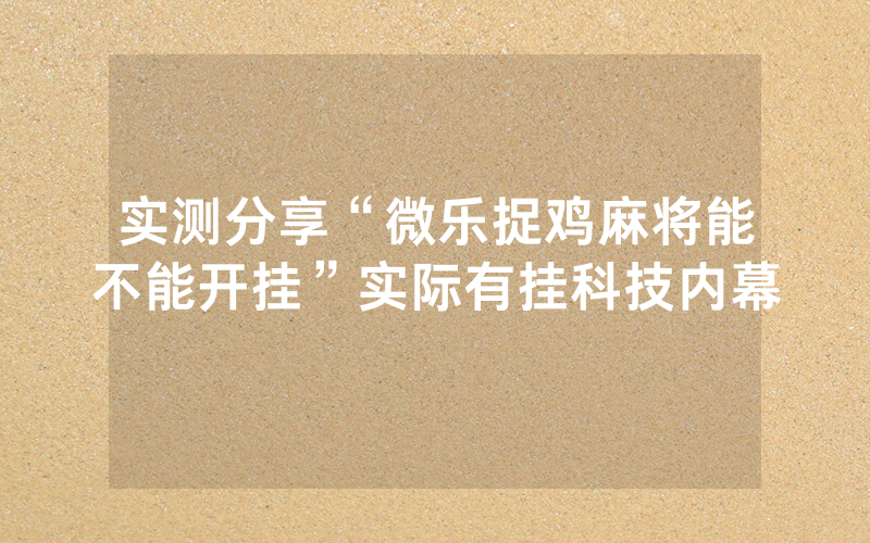 实测分享“微乐捉鸡麻将能不能开挂”实际有挂科技内幕