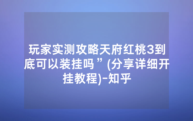 玩家实测攻略天府红桃3到底可以装挂吗”(分享详细开挂教程)-知乎