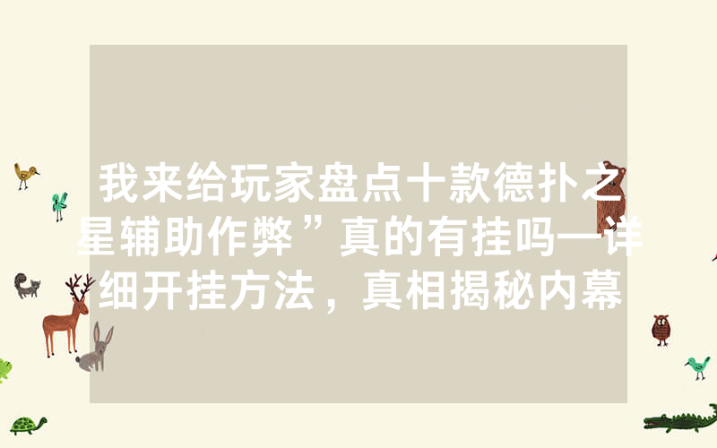 我来给玩家盘点十款德扑之星辅助作弊”真的有挂吗—详细开挂方法，真相揭秘内幕