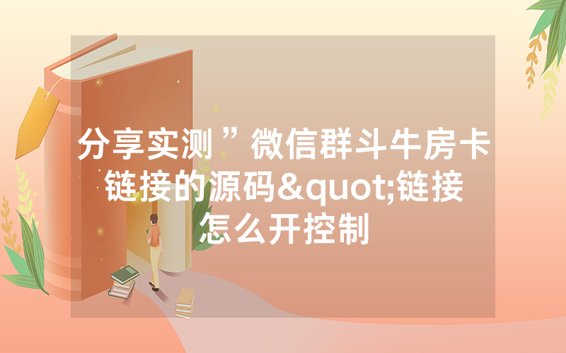 分享实测”微信群斗牛房卡链接的源码"链接怎么开控制
