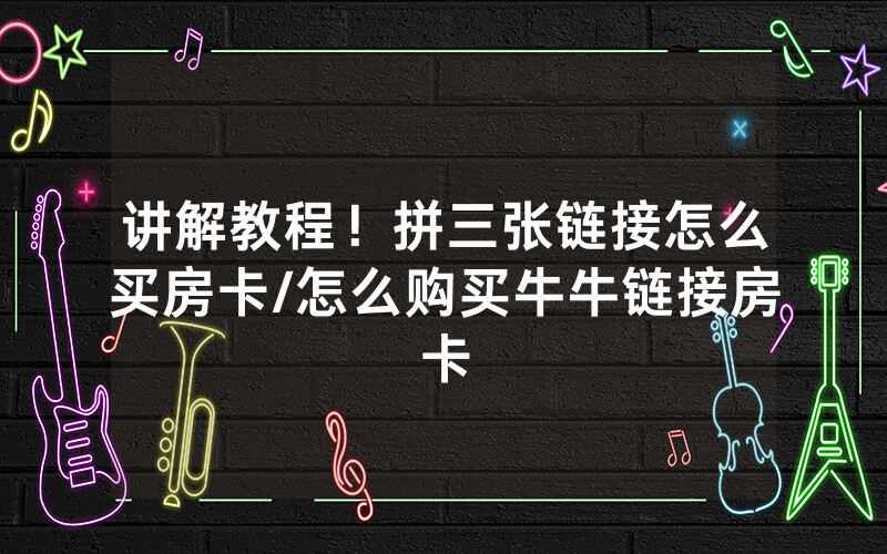 讲解教程！拼三张链接怎么买房卡/怎么购买牛牛链接房卡