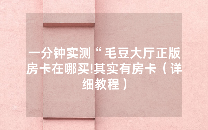 一分钟实测“毛豆大厅正版房卡在哪买!其实有房卡（详细教程）