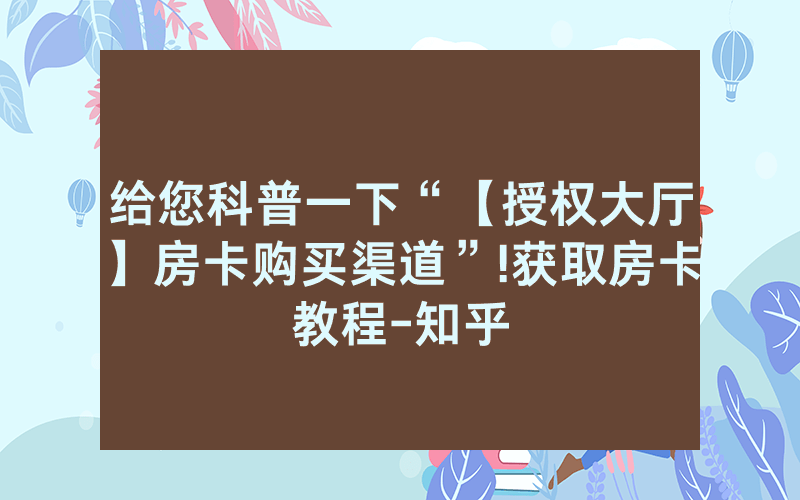 给您科普一下“【授权大厅】房卡购买渠道”!获取房卡教程-知乎